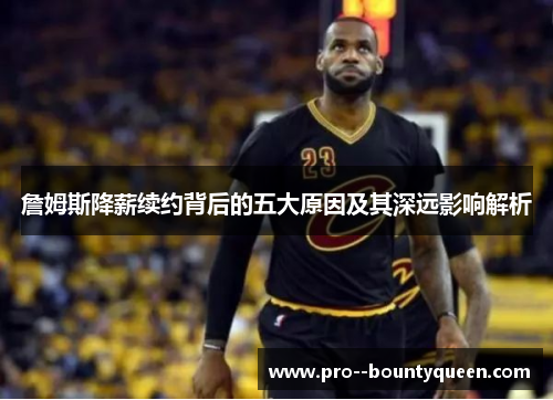 詹姆斯降薪续约背后的五大原因及其深远影响解析