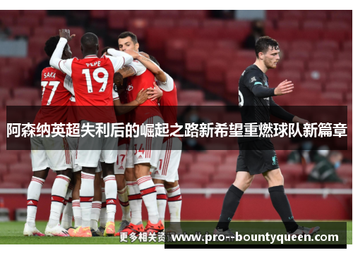 阿森纳英超失利后的崛起之路新希望重燃球队新篇章