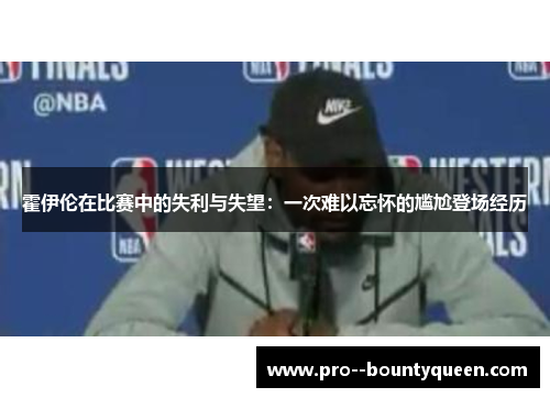 霍伊伦在比赛中的失利与失望：一次难以忘怀的尴尬登场经历