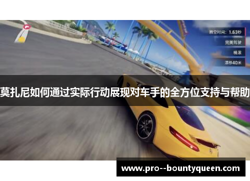 莫扎尼如何通过实际行动展现对车手的全方位支持与帮助