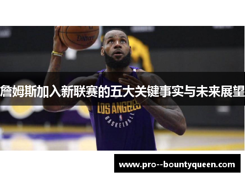 詹姆斯加入新联赛的五大关键事实与未来展望