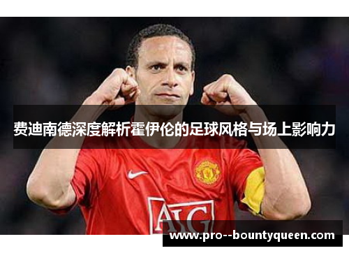 费迪南德深度解析霍伊伦的足球风格与场上影响力