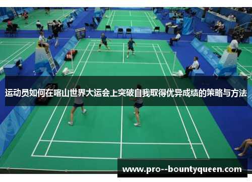 运动员如何在喀山世界大运会上突破自我取得优异成绩的策略与方法