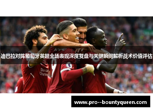 迪巴拉对阵葡萄牙英超全场表现深度复盘与关键瞬间解析战术价值评估