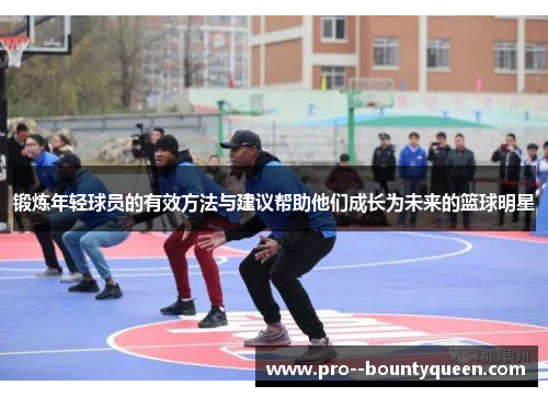 锻炼年轻球员的有效方法与建议帮助他们成长为未来的篮球明星