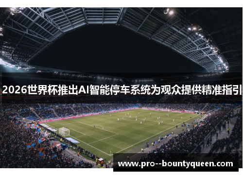 2026世界杯推出AI智能停车系统为观众提供精准指引