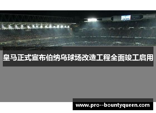 皇马正式宣布伯纳乌球场改造工程全面竣工启用