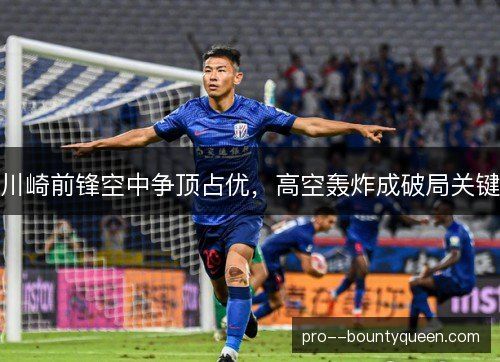 川崎前锋空中争顶占优，高空轰炸成破局关键
